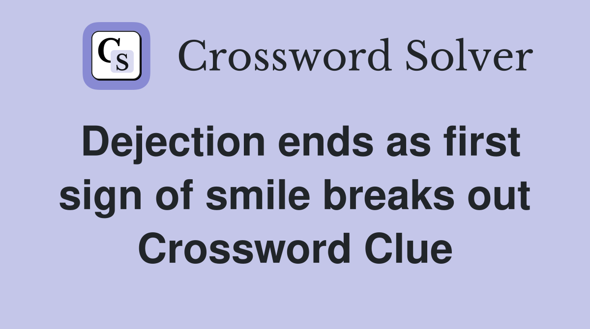 Dejection ends as first sign of smile breaks out Crossword Clue