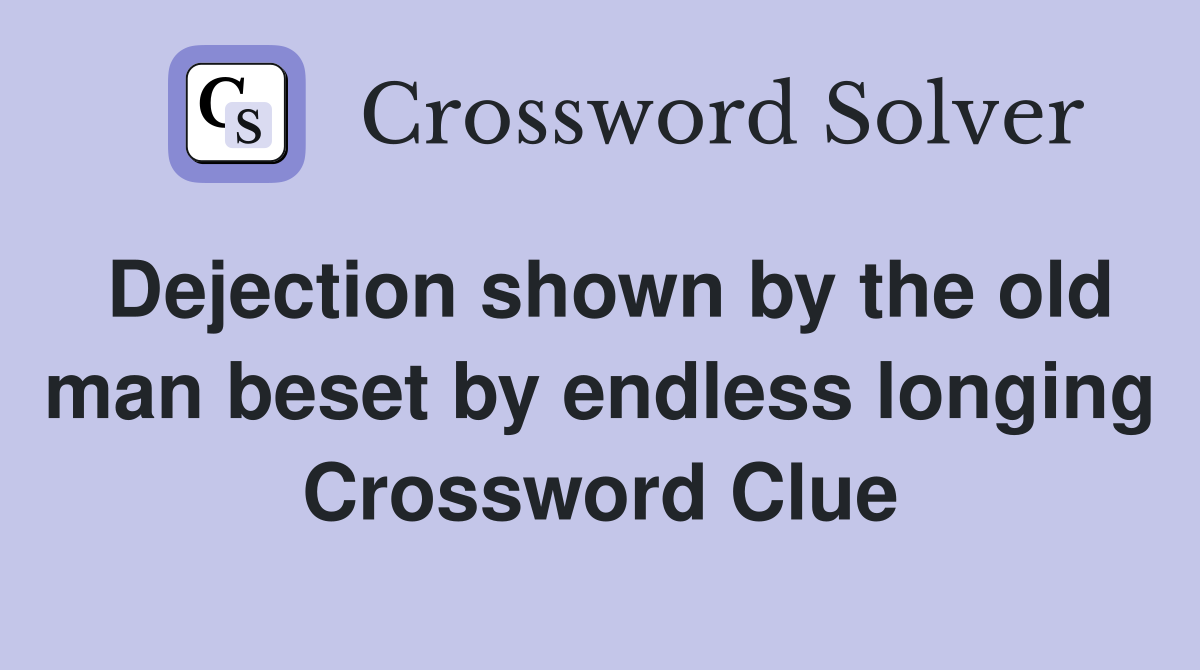 Dejection shown by the old man beset by endless longing Crossword Clue