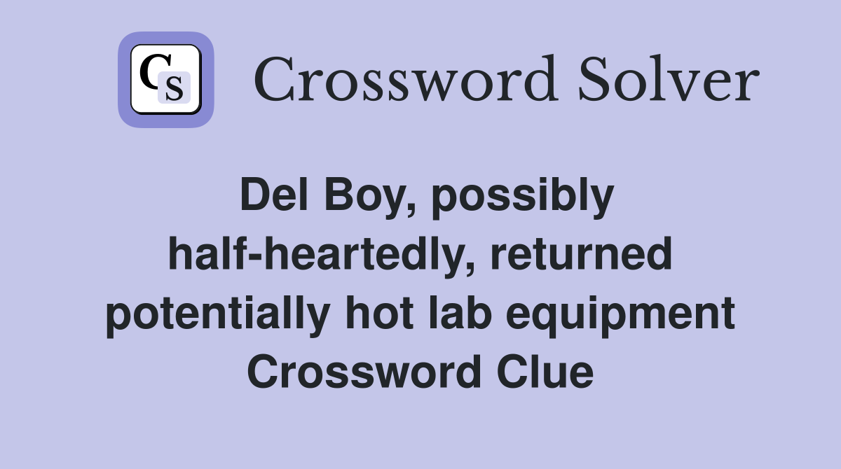 Del Boy, possibly half-heartedly, returned potentially hot lab equipment Crossword Clue
