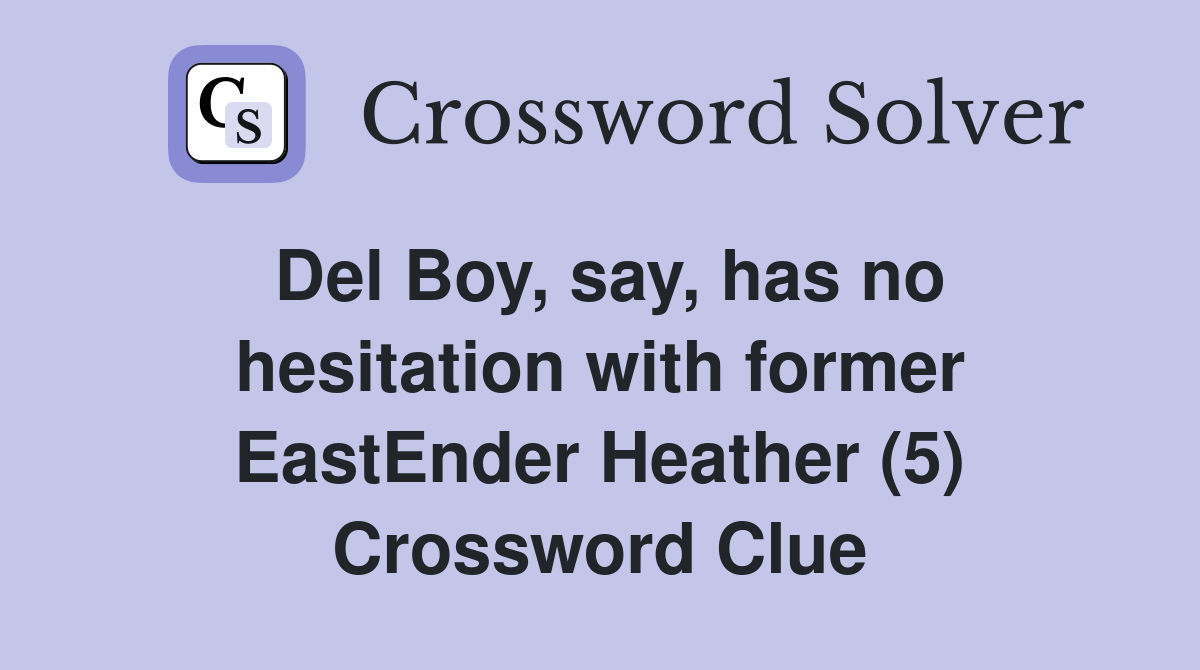 Del Boy, say, has no hesitation with former EastEnder Heather (5) Crossword Clue