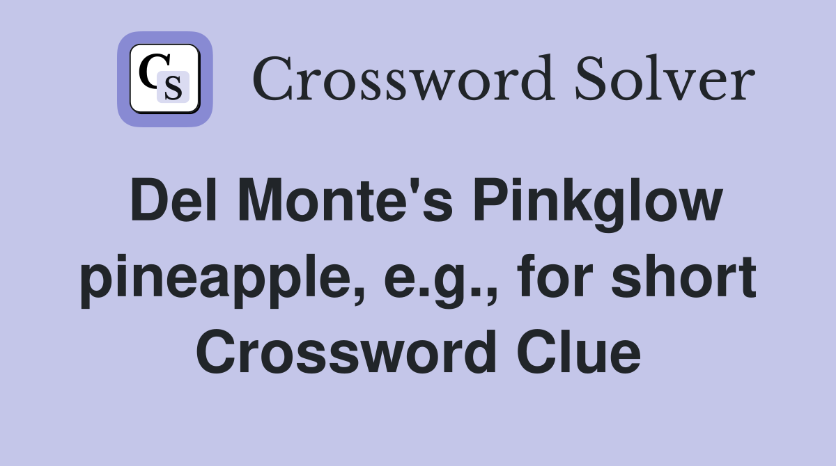 Del Monte's Pinkglow pineapple, e.g., for short Crossword Clue