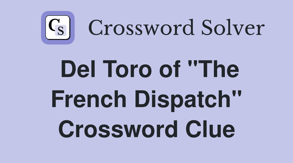 Del Toro of "The French Dispatch" Crossword Clue
