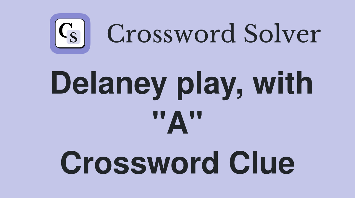 Delaney play, with "A" Crossword Clue