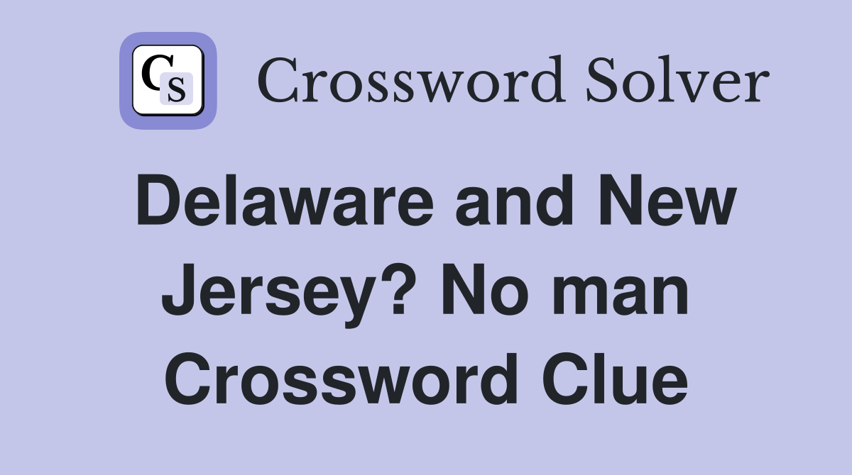Delaware and New Jersey? No man Crossword Clue
