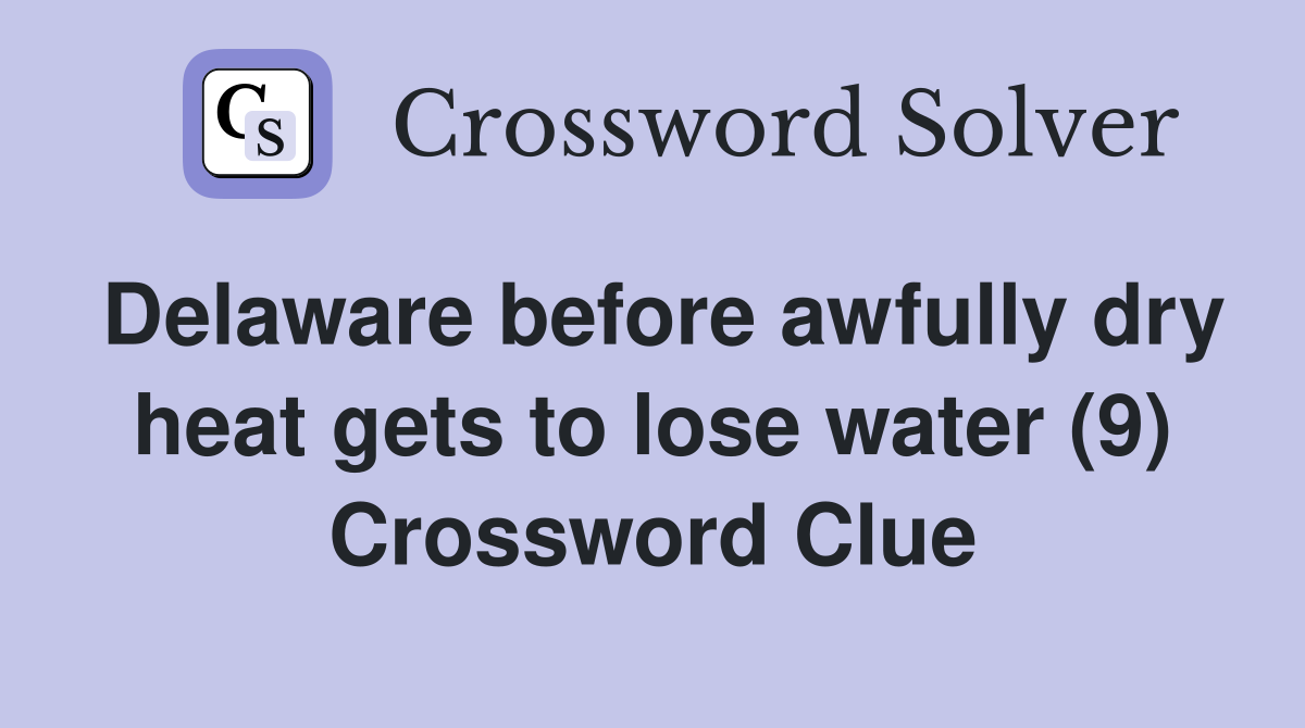Delaware before awfully dry heat gets to lose water (9) Crossword Clue