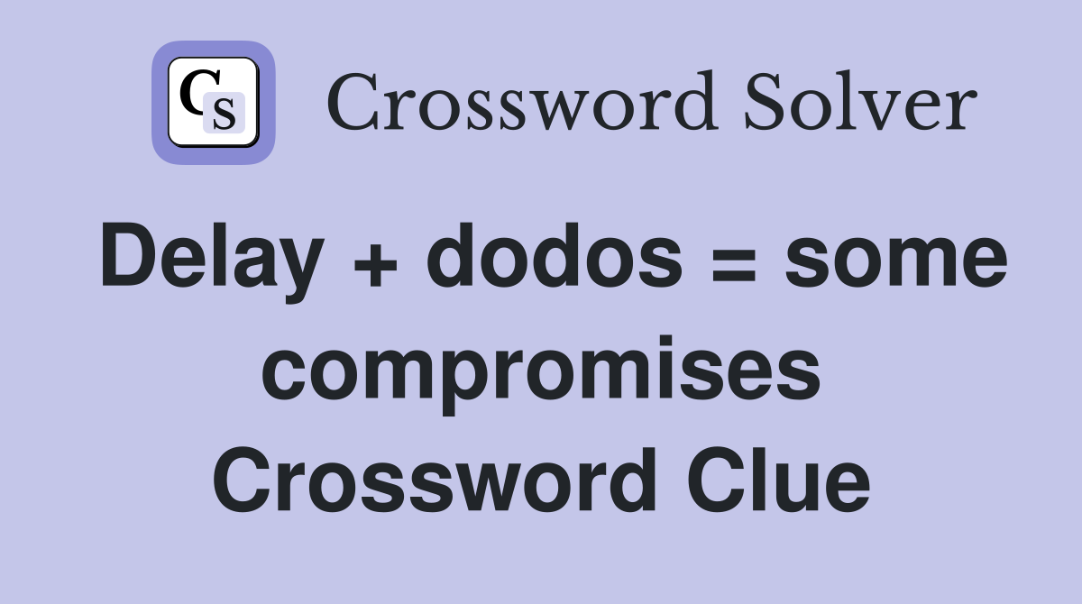 Delay + dodos = some compromises Crossword Clue