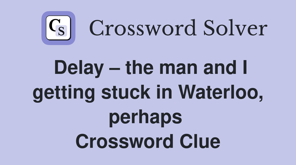 Delay – the man and I getting stuck in Waterloo, perhaps  Crossword Clue
