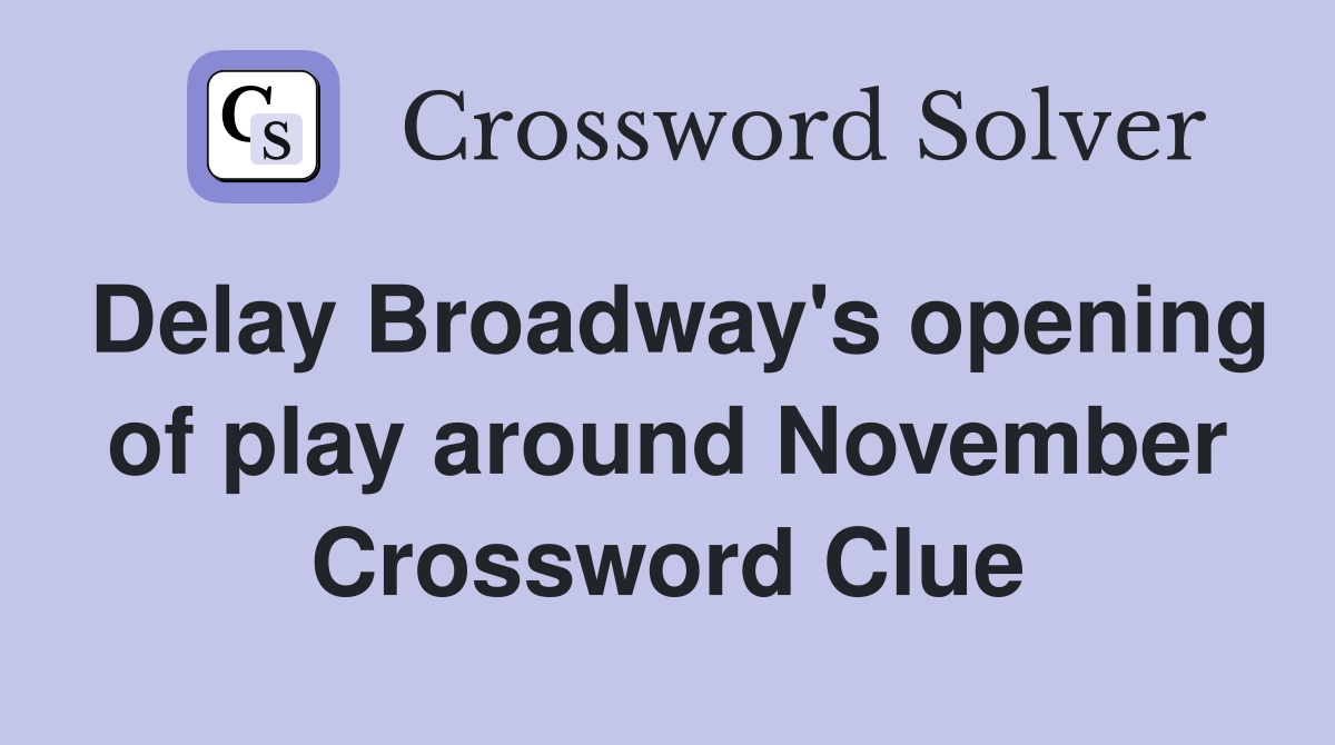 Delay Broadway's opening of play around November Crossword Clue