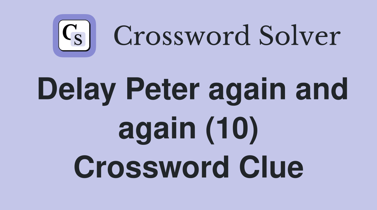 Delay Peter again and again (10) Crossword Clue