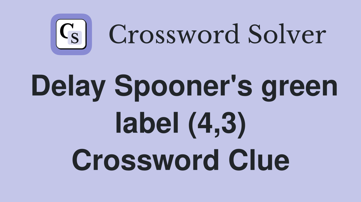 Delay Spooner's green label (4,3) Crossword Clue