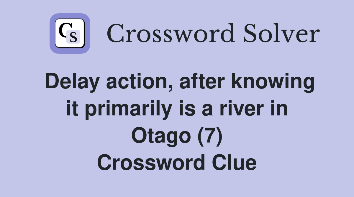 Delay action, after knowing it primarily is a river in Otago (7) Crossword Clue
