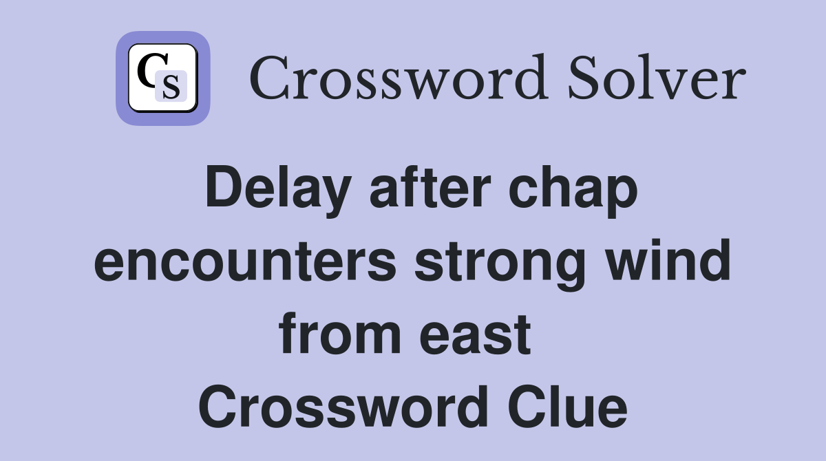 Delay after chap encounters strong wind from east  Crossword Clue