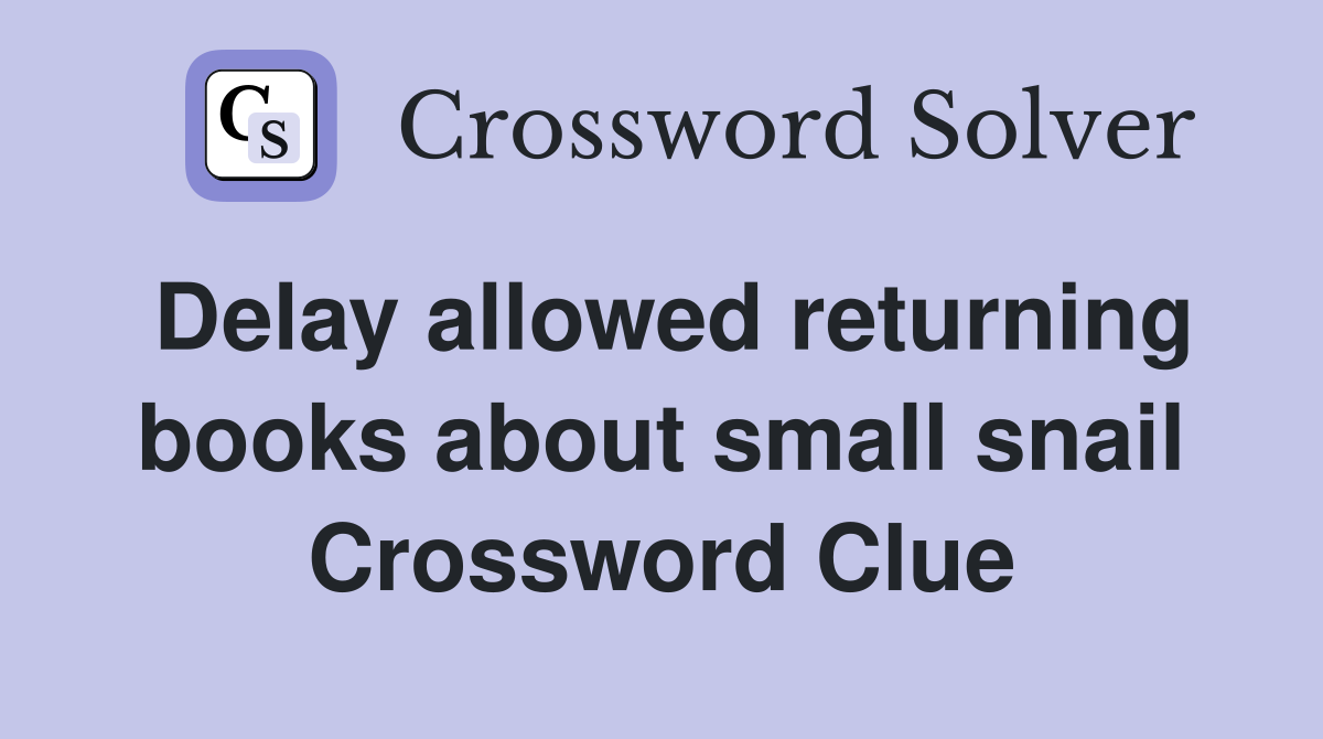 Delay allowed returning books about small snail Crossword Clue