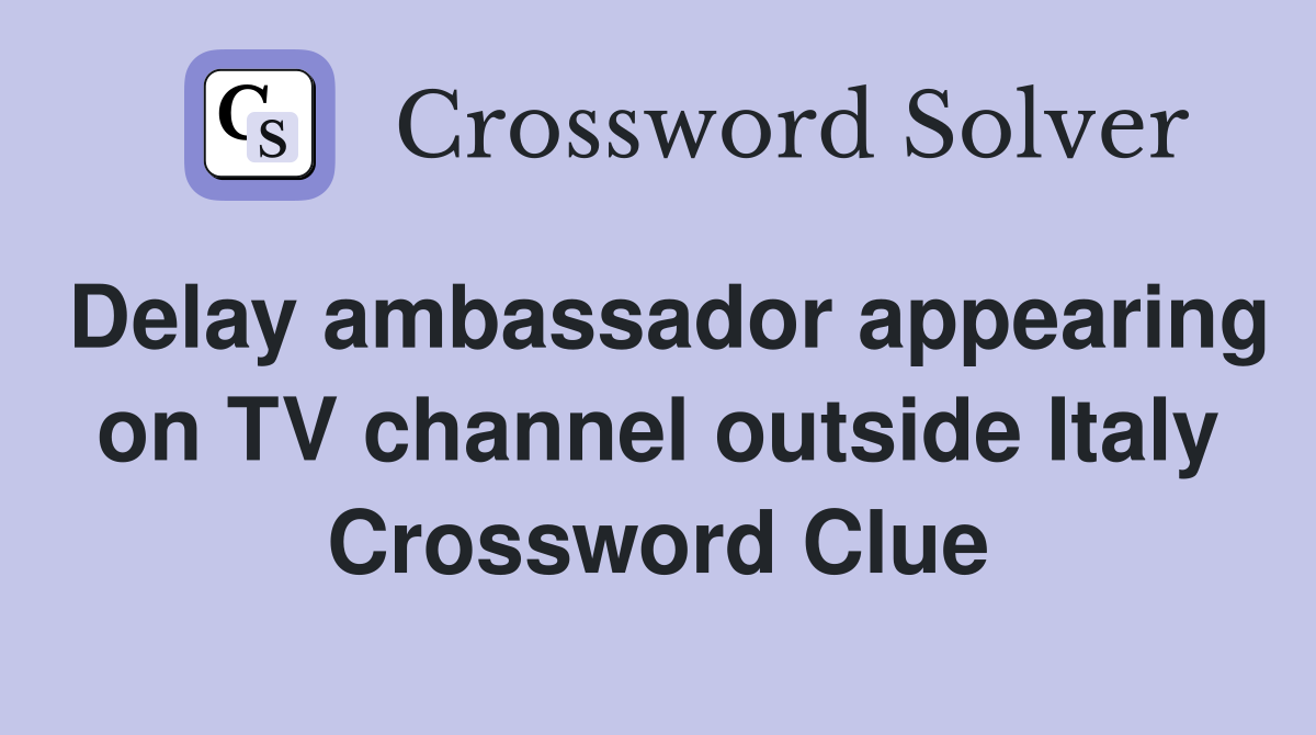 Delay ambassador appearing on TV channel outside Italy Crossword Clue