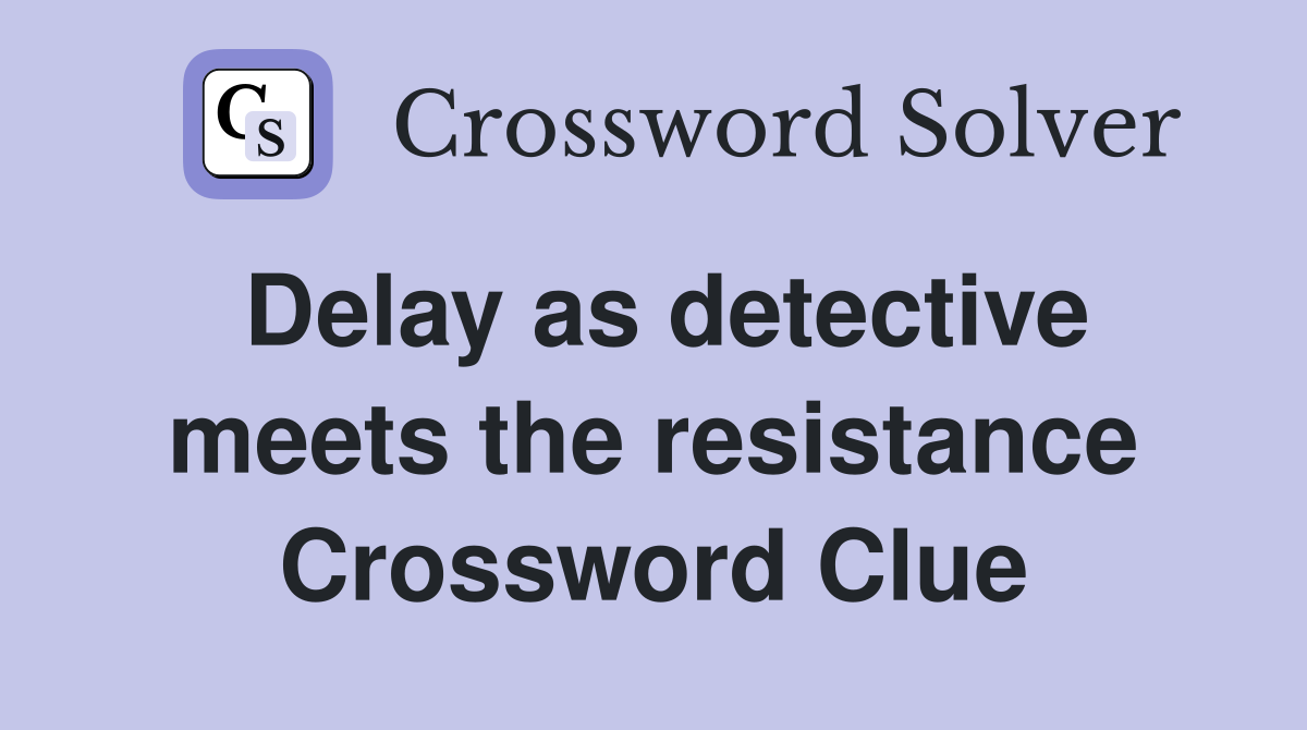 Delay as detective meets the resistance Crossword Clue