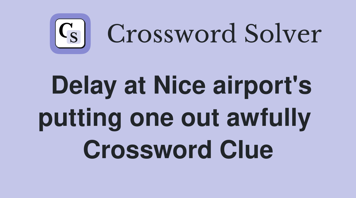 Delay at Nice airport's putting one out awfully  Crossword Clue