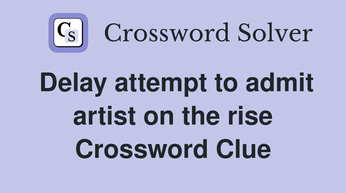 Delay attempt to admit artist on the rise Crossword Clue