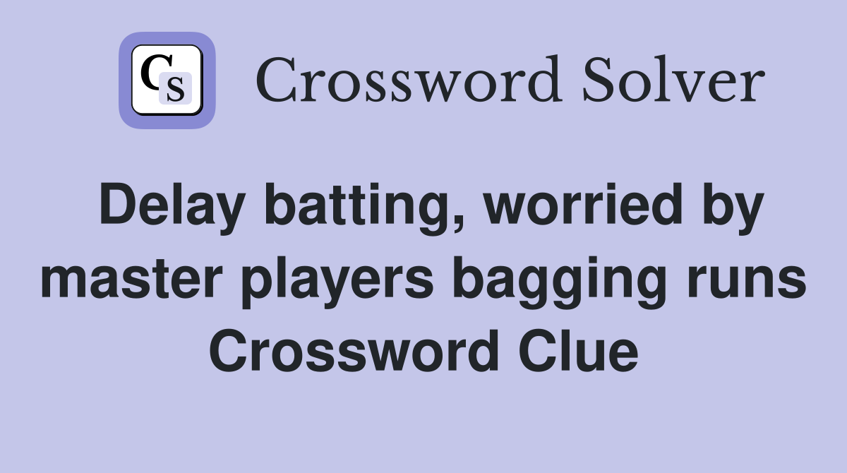 Delay batting, worried by master players bagging runs Crossword Clue