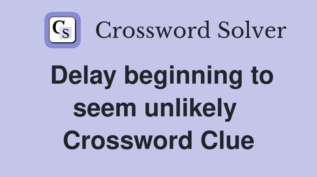 Delay beginning to seem unlikely  Crossword Clue