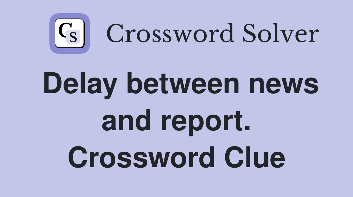 Delay between news and report. Crossword Clue