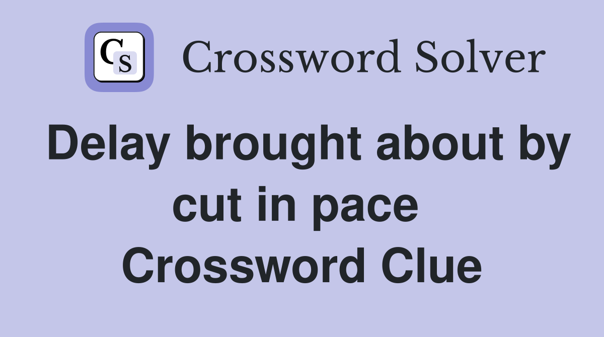 Delay brought about by cut in pace  Crossword Clue