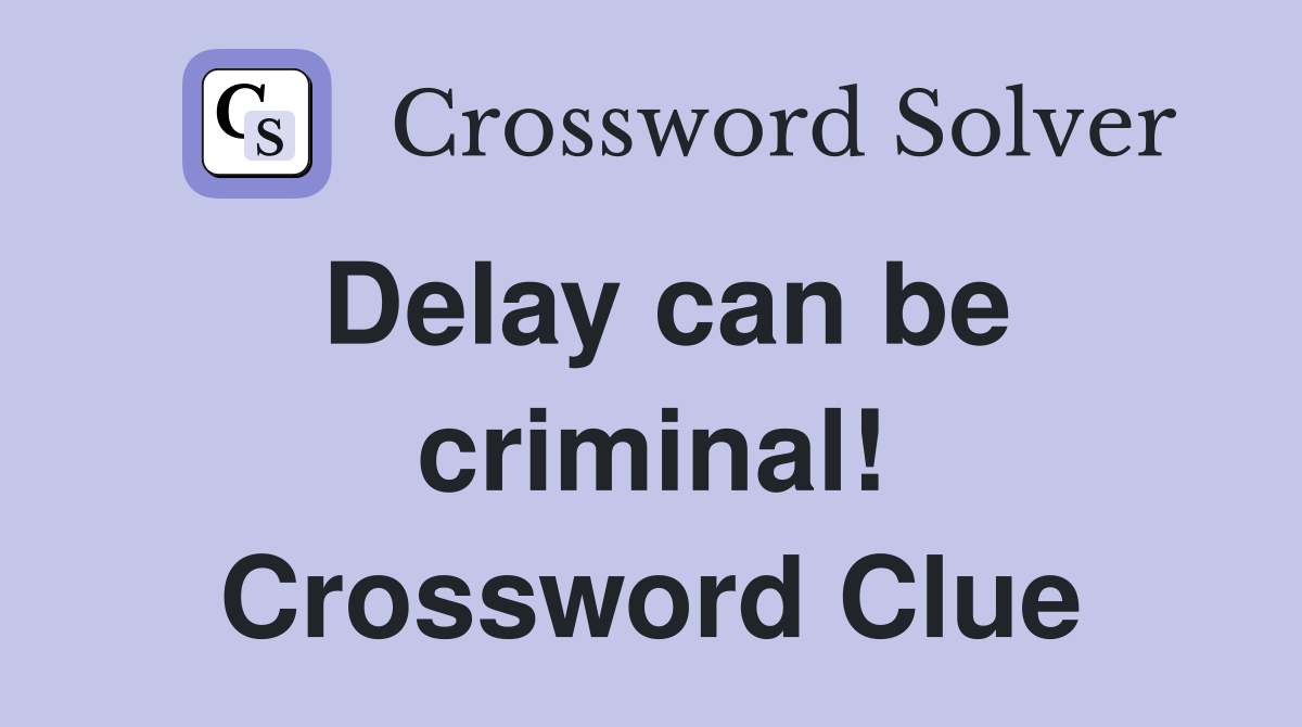 Delay can be criminal! Crossword Clue