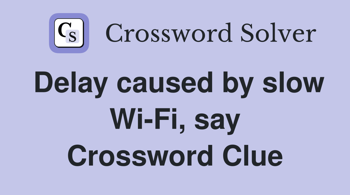 Delay caused by slow Wi-Fi, say Crossword Clue