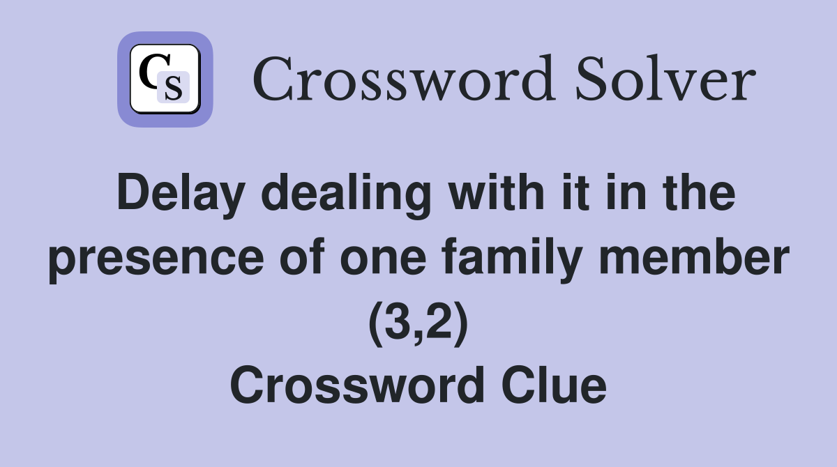 Delay dealing with it in the presence of one family member (3,2) Crossword Clue