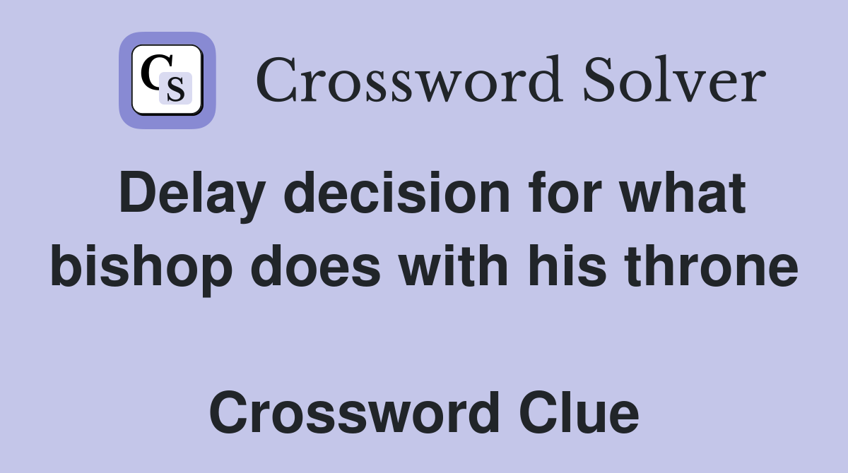 Delay decision for what bishop does with his throne  Crossword Clue