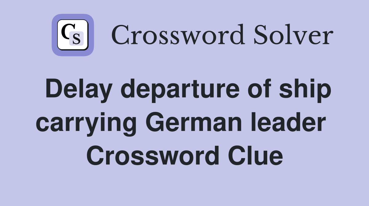 Delay departure of ship carrying German leader  Crossword Clue