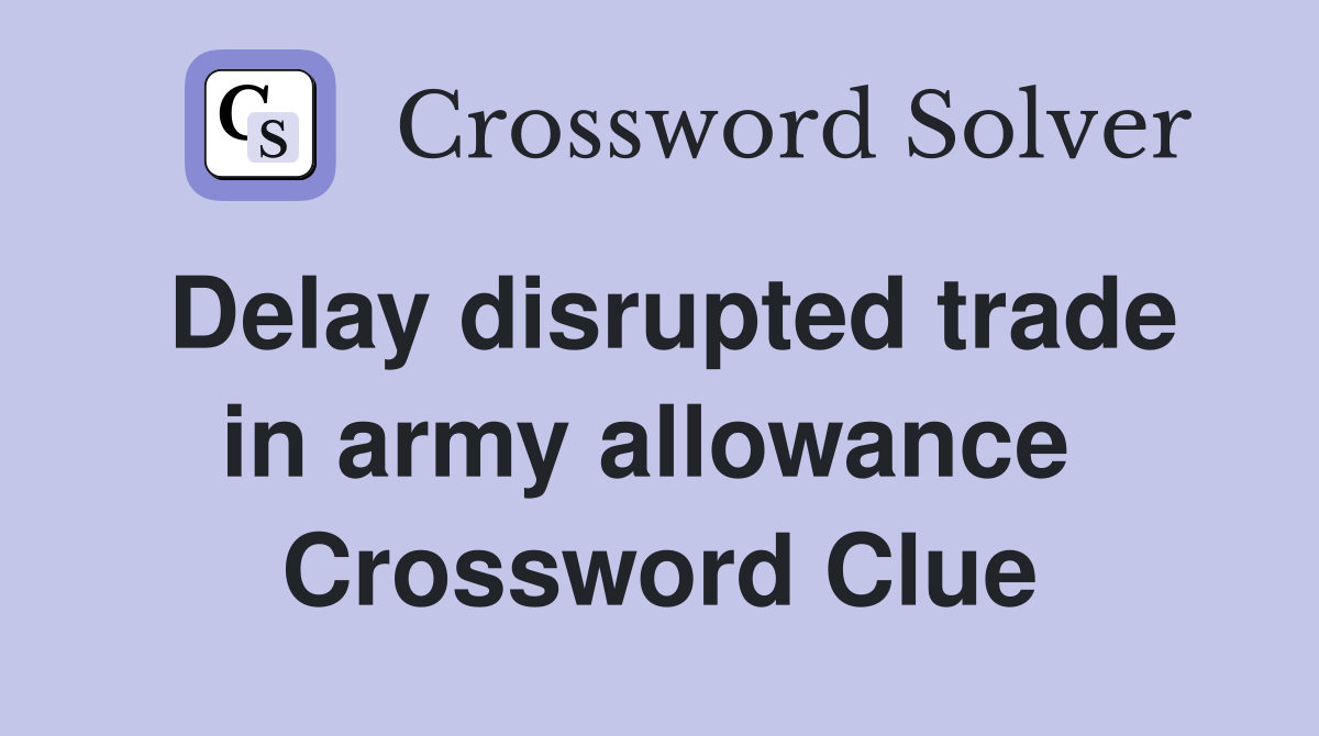 Delay disrupted trade in army allowance  Crossword Clue