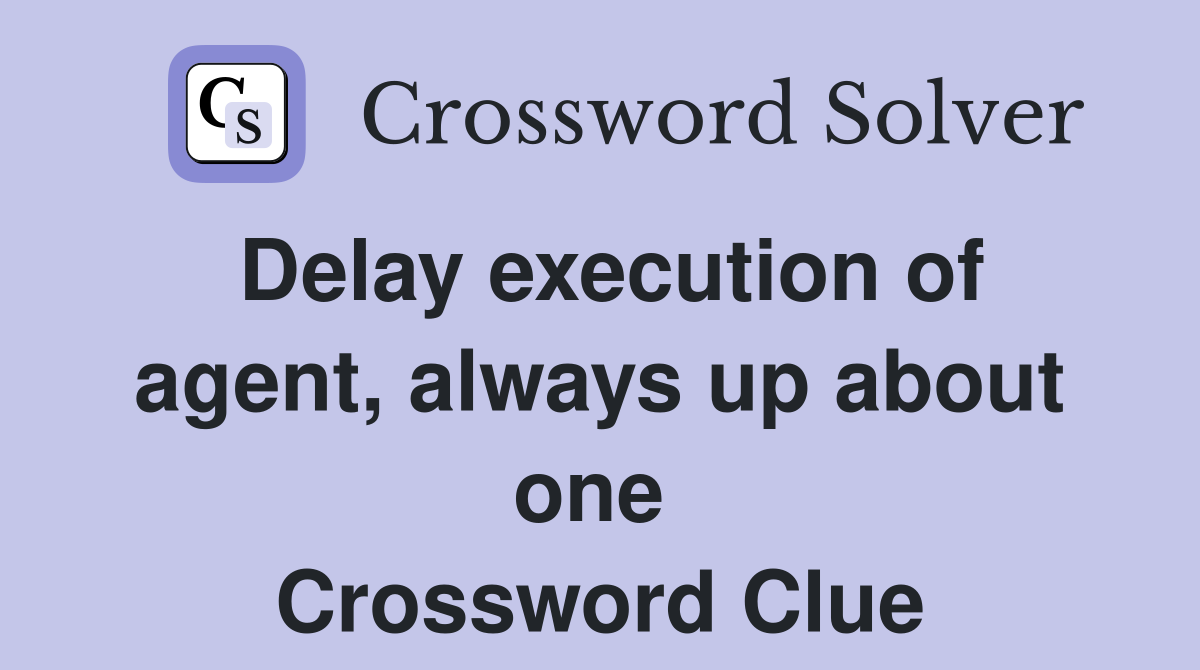 Delay execution of agent, always up about one  Crossword Clue
