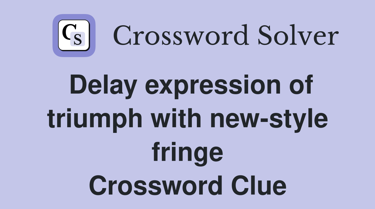 Delay expression of triumph with new-style fringe Crossword Clue