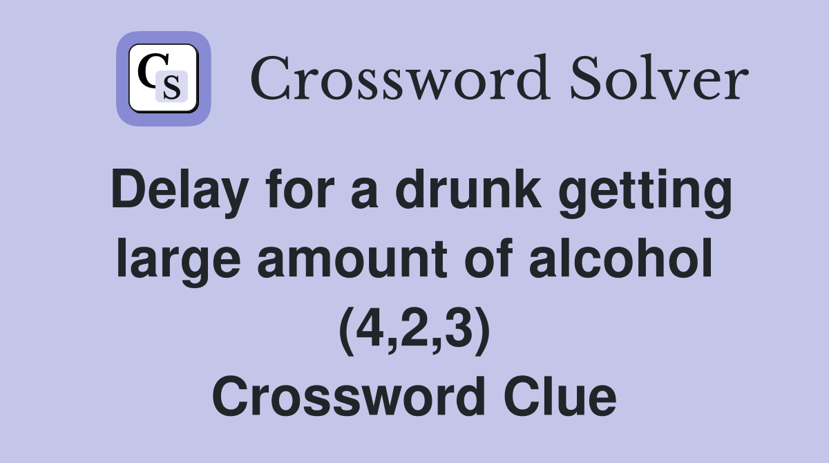 Delay for a drunk getting large amount of alcohol (4,2,3) Crossword Clue
