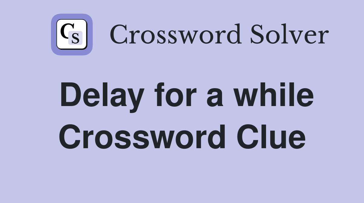 Delay for a while Crossword Clue