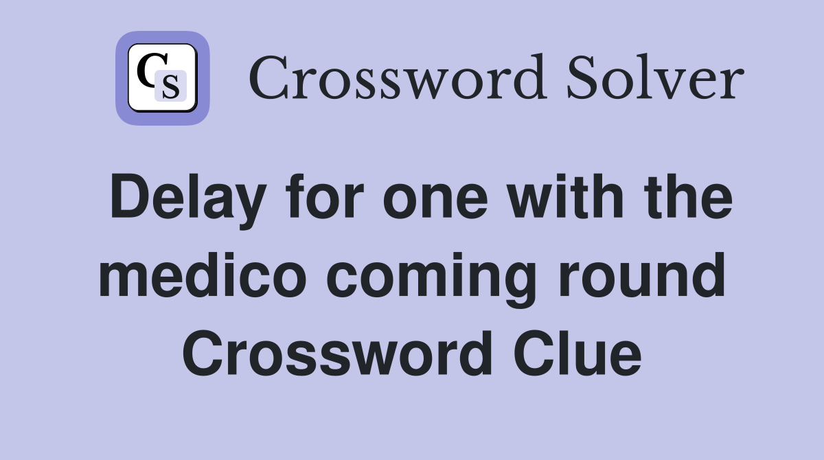 Delay for one with the medico coming round Crossword Clue