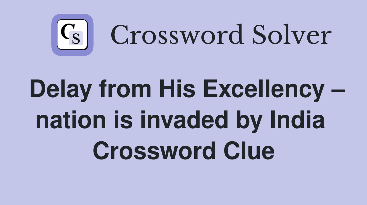Delay from His Excellency – nation is invaded by India  Crossword Clue