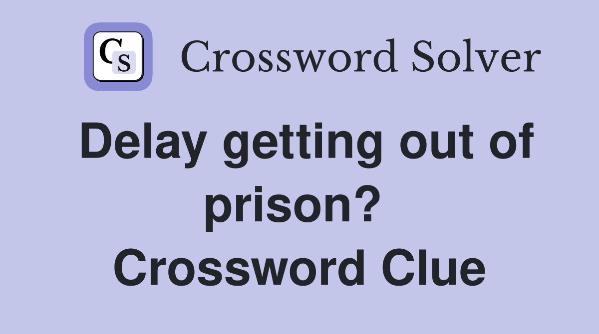 Delay getting out of prison?  Crossword Clue