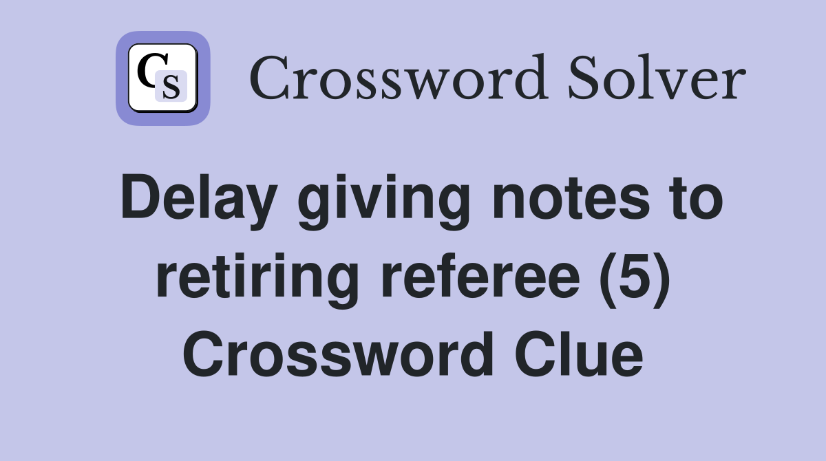 Delay giving notes to retiring referee (5) Crossword Clue