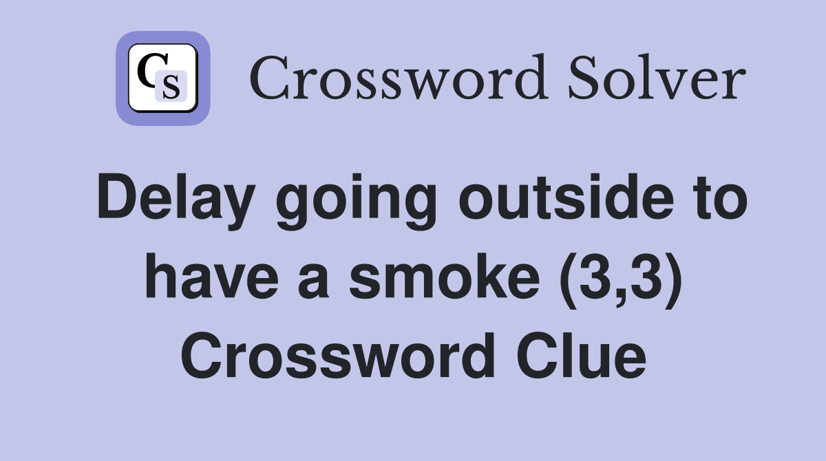 Delay going outside to have a smoke (3,3) Crossword Clue