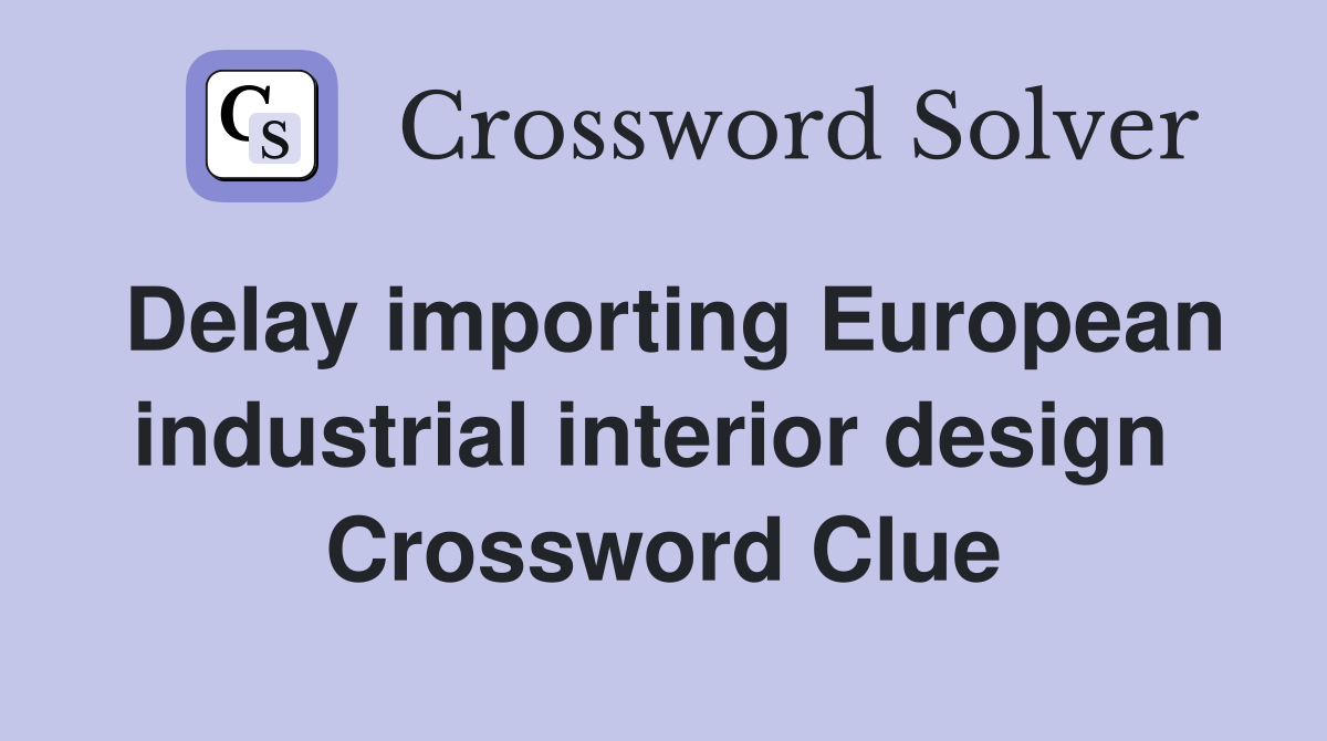 Delay importing European industrial interior design  Crossword Clue