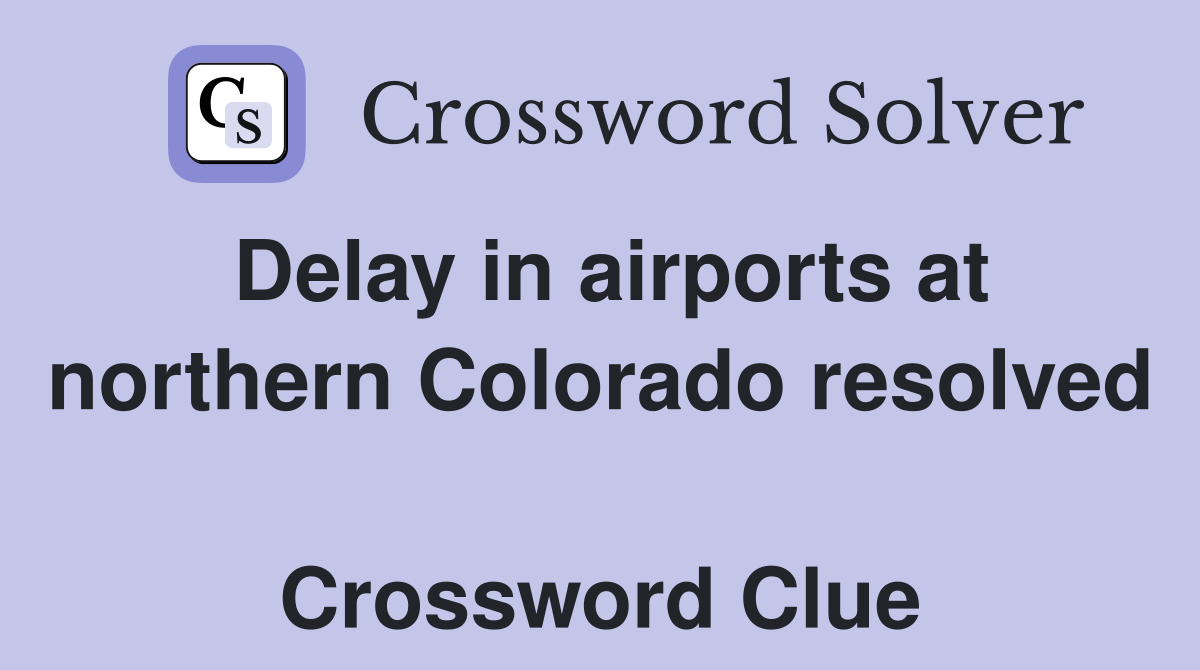 Delay in airports at northern Colorado resolved  Crossword Clue