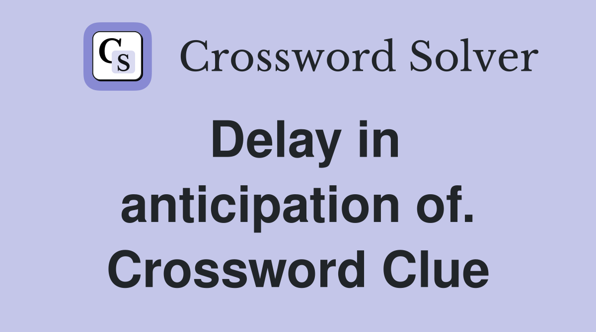 Delay in anticipation of. Crossword Clue