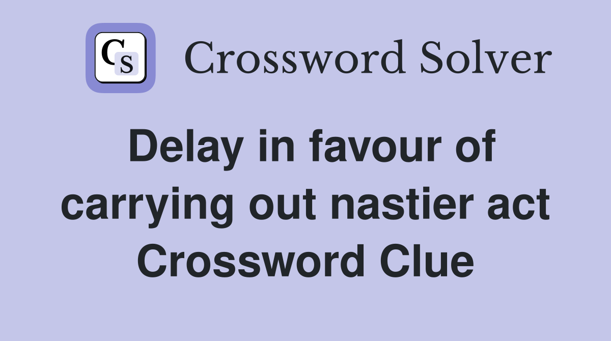 Delay in favour of carrying out nastier act Crossword Clue