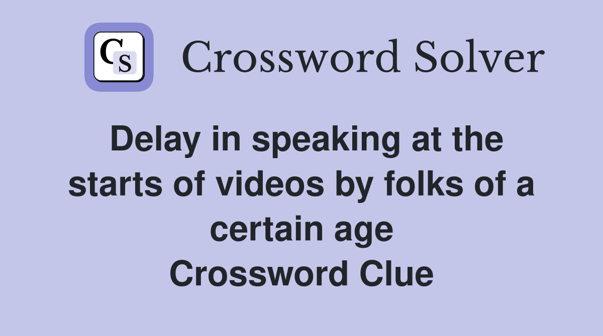 Delay in speaking at the starts of videos by folks of a certain age Crossword Clue
