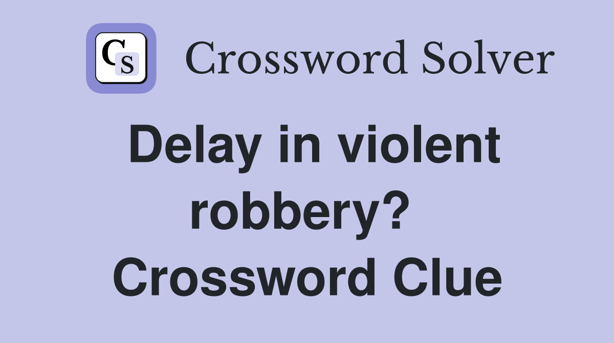 Delay in violent robbery?  Crossword Clue