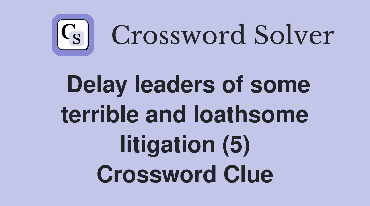 Delay leaders of some terrible and loathsome litigation (5) Crossword Clue