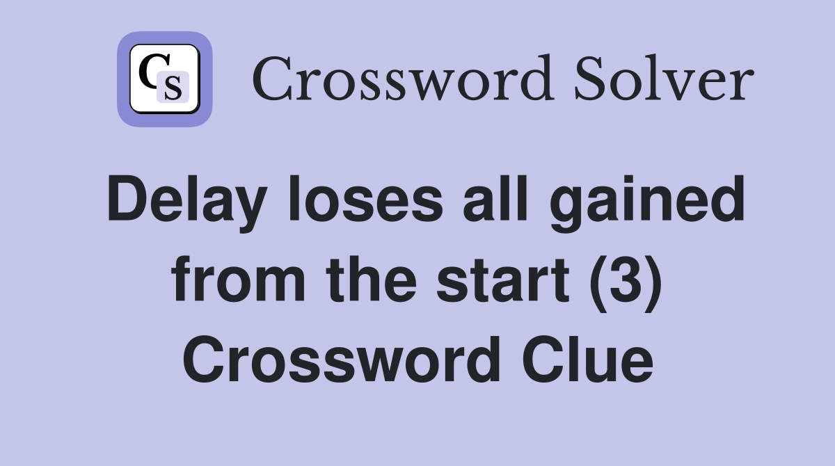Delay loses all gained from the start (3) Crossword Clue