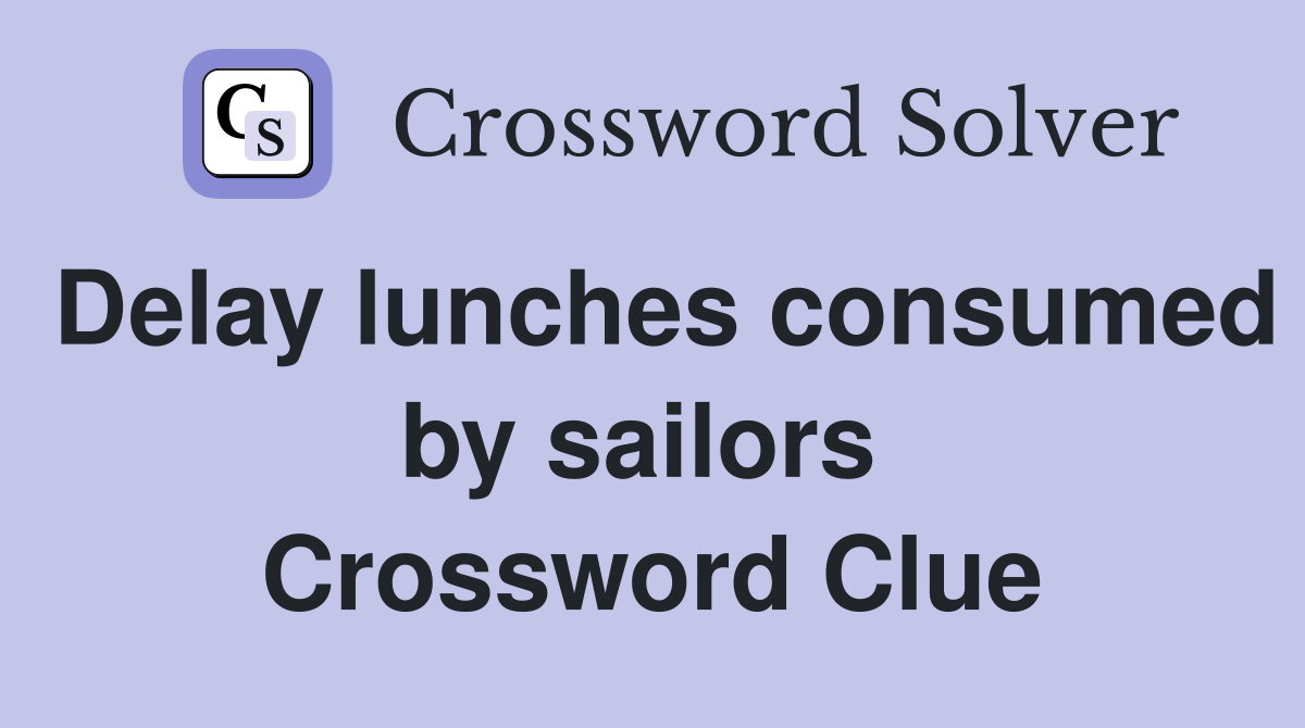 Delay lunches consumed by sailors  Crossword Clue