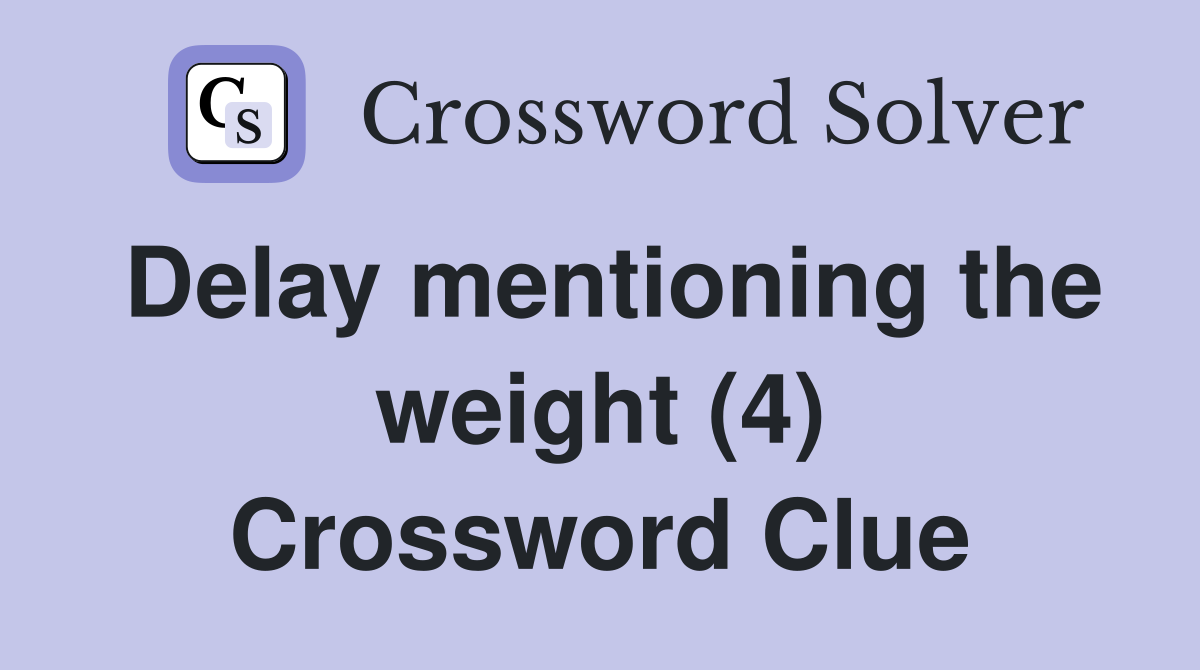 Delay mentioning the weight (4) Crossword Clue